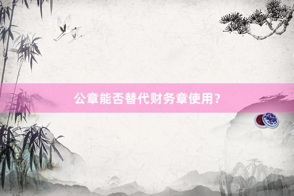 公章能否替代财务章使用？