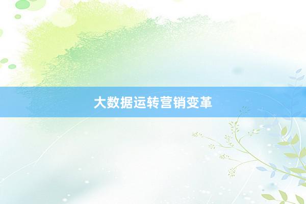 大数据运转营销变革